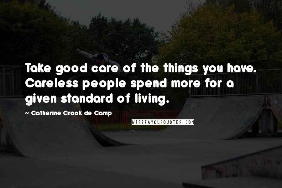 Catherine Crook De Camp Quotes: Take good care of the things you have. Careless people spend more for a given standard of living.