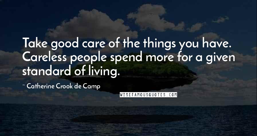 Catherine Crook De Camp Quotes: Take good care of the things you have. Careless people spend more for a given standard of living.