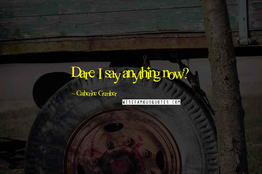 Catherine Crumber Quotes: Dare I say anything now?