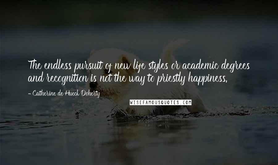 Catherine De Hueck Doherty Quotes: The endless pursuit of new life styles or academic degrees and recognition is not the way to priestly happiness.