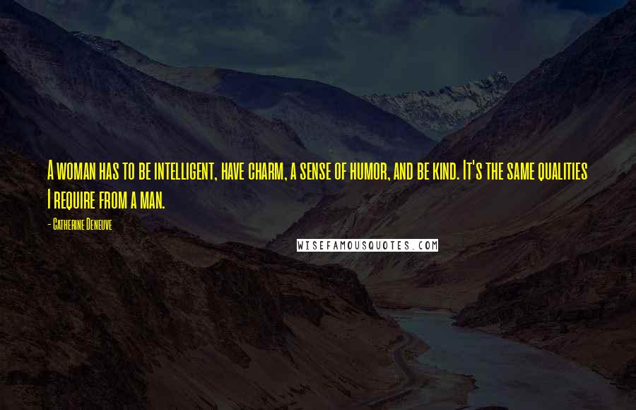 Catherine Deneuve Quotes: A woman has to be intelligent, have charm, a sense of humor, and be kind. It's the same qualities I require from a man.