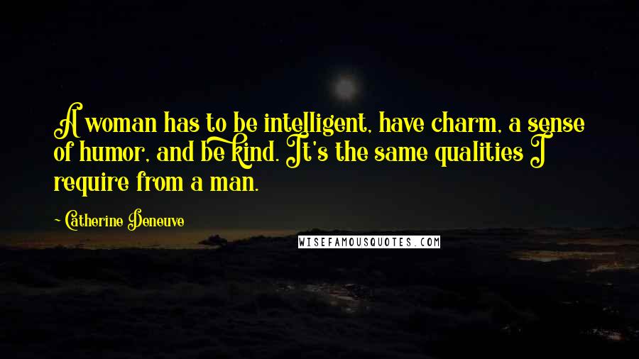 Catherine Deneuve Quotes: A woman has to be intelligent, have charm, a sense of humor, and be kind. It's the same qualities I require from a man.