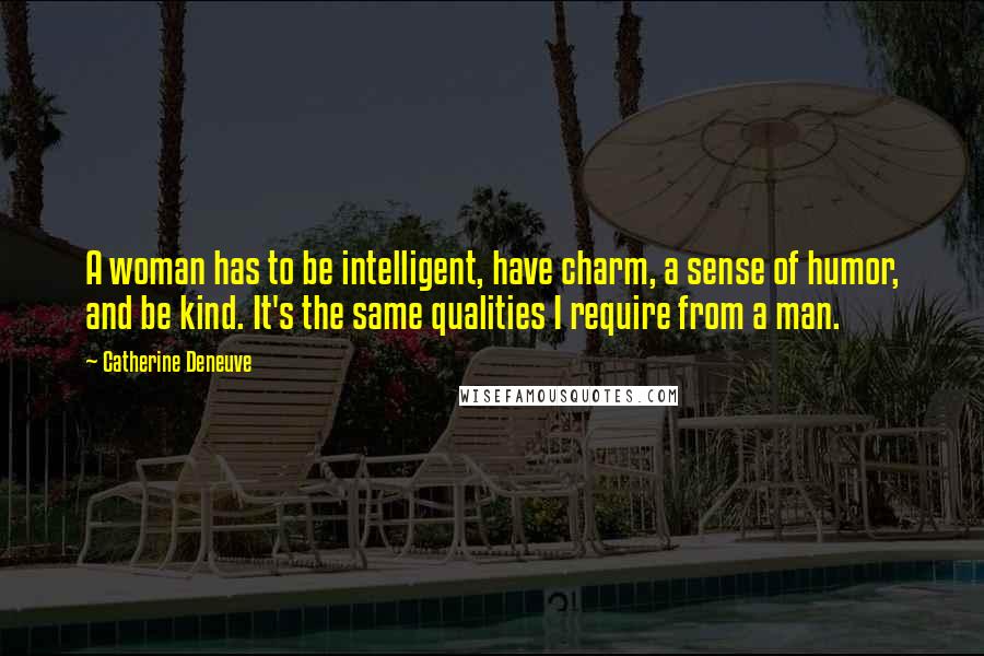 Catherine Deneuve Quotes: A woman has to be intelligent, have charm, a sense of humor, and be kind. It's the same qualities I require from a man.