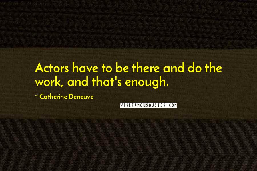 Catherine Deneuve Quotes: Actors have to be there and do the work, and that's enough.