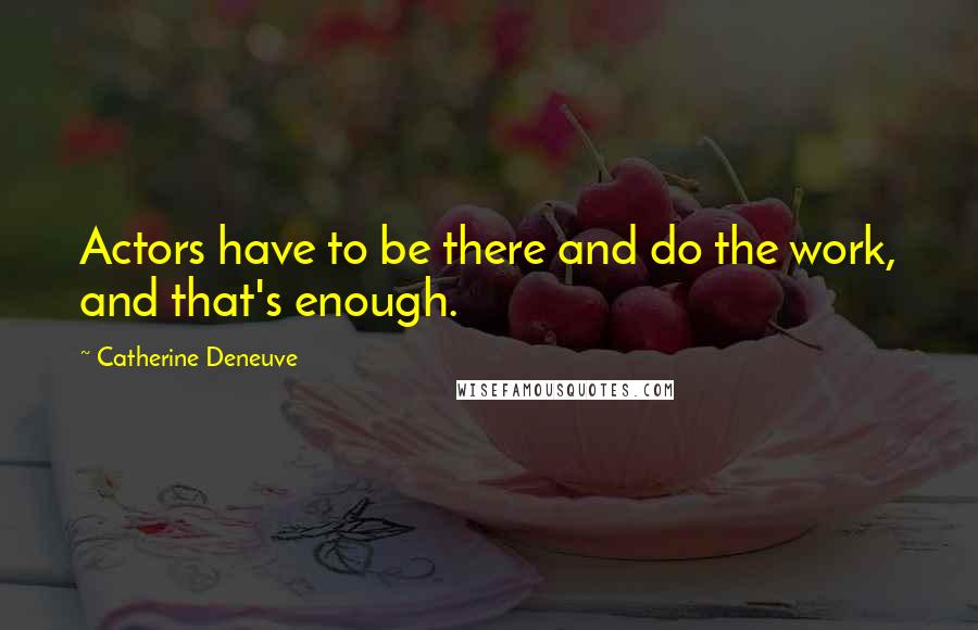 Catherine Deneuve Quotes: Actors have to be there and do the work, and that's enough.