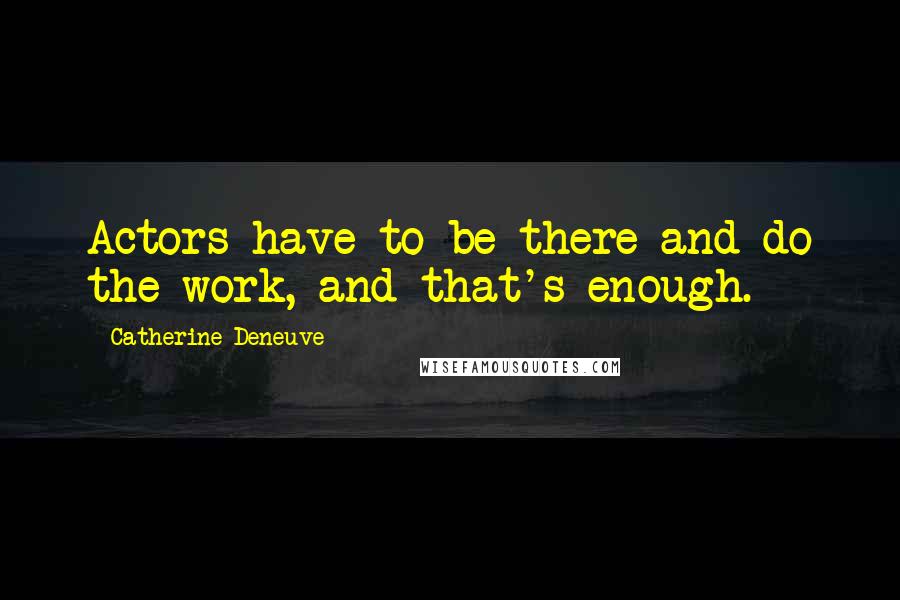 Catherine Deneuve Quotes: Actors have to be there and do the work, and that's enough.