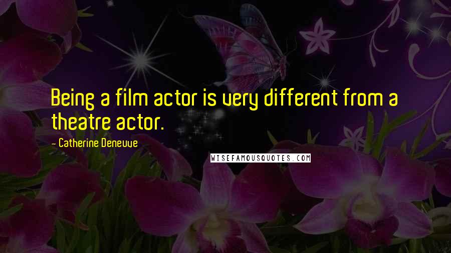 Catherine Deneuve Quotes: Being a film actor is very different from a theatre actor.