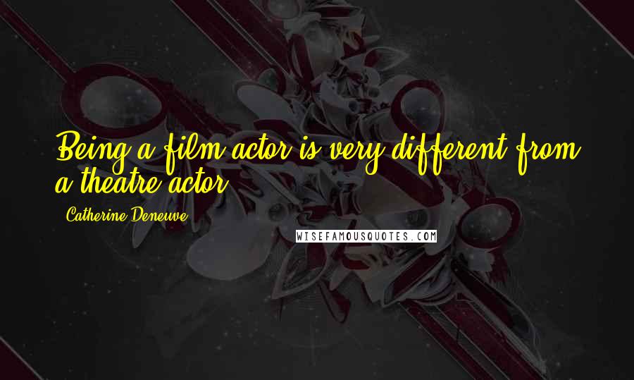 Catherine Deneuve Quotes: Being a film actor is very different from a theatre actor.