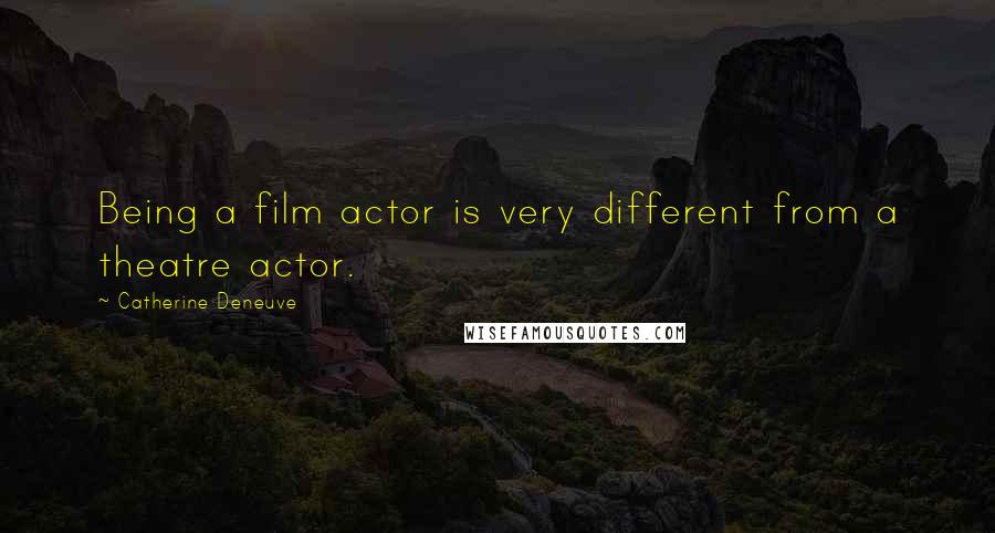 Catherine Deneuve Quotes: Being a film actor is very different from a theatre actor.