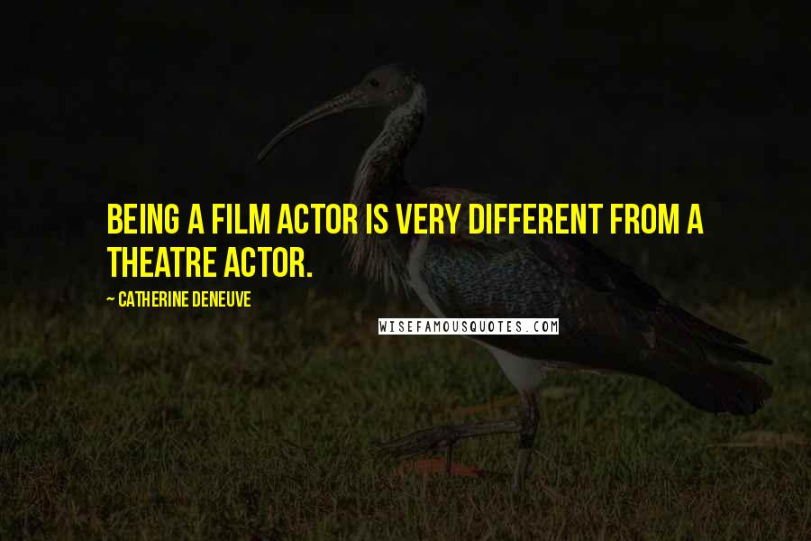Catherine Deneuve Quotes: Being a film actor is very different from a theatre actor.