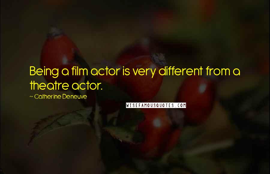 Catherine Deneuve Quotes: Being a film actor is very different from a theatre actor.