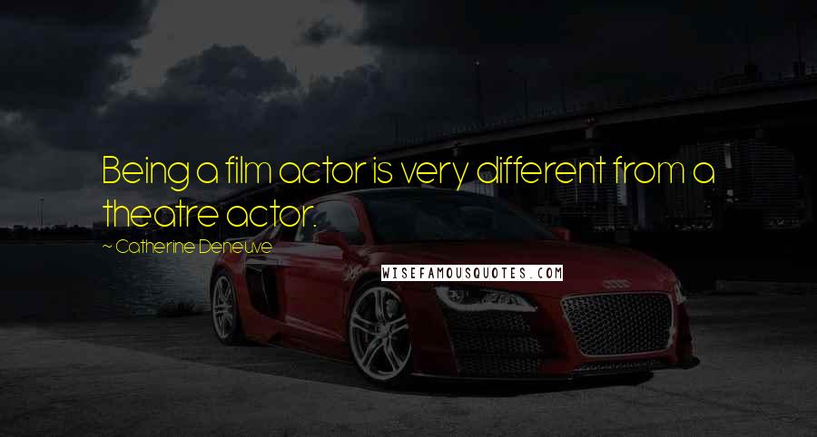 Catherine Deneuve Quotes: Being a film actor is very different from a theatre actor.