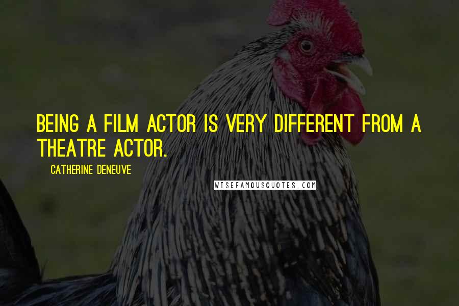 Catherine Deneuve Quotes: Being a film actor is very different from a theatre actor.