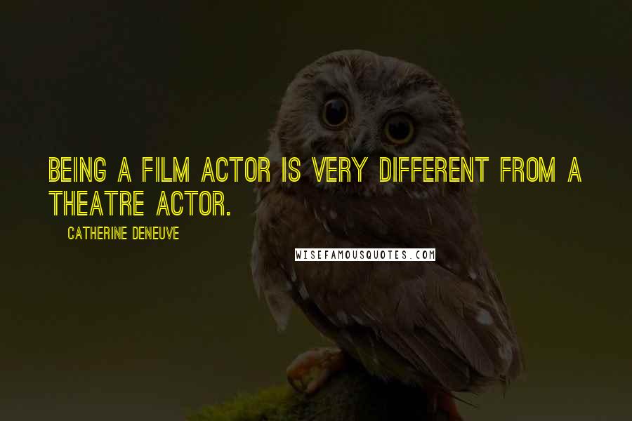Catherine Deneuve Quotes: Being a film actor is very different from a theatre actor.