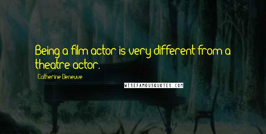 Catherine Deneuve Quotes: Being a film actor is very different from a theatre actor.