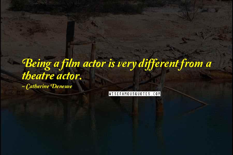 Catherine Deneuve Quotes: Being a film actor is very different from a theatre actor.