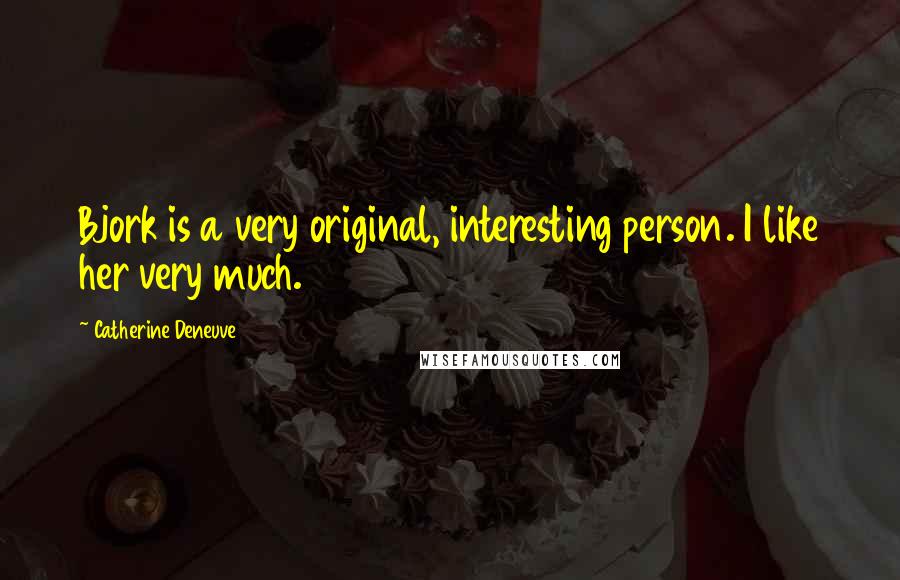 Catherine Deneuve Quotes: Bjork is a very original, interesting person. I like her very much.