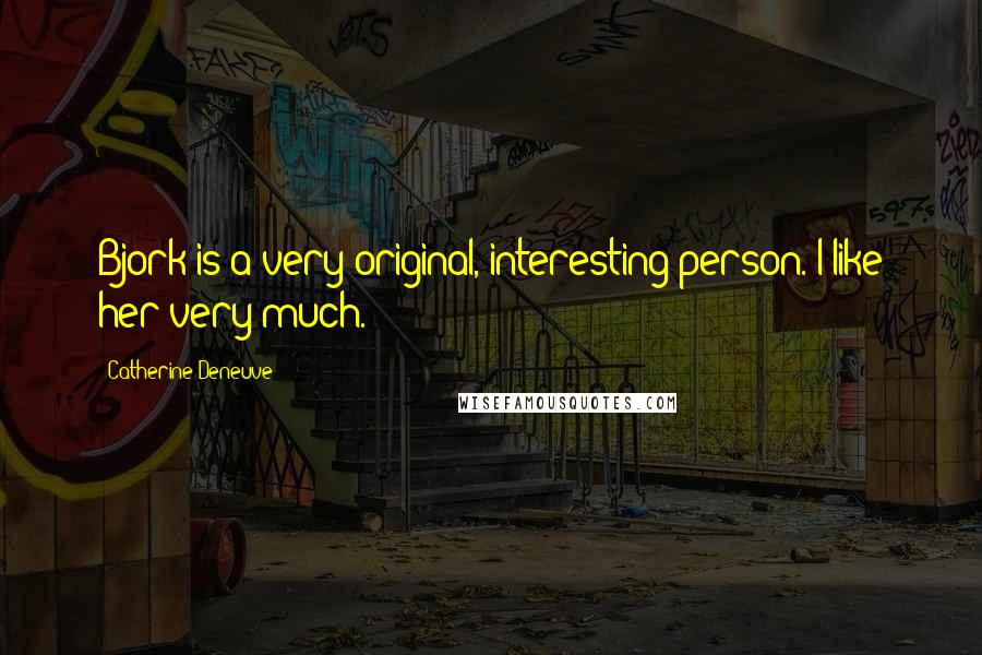 Catherine Deneuve Quotes: Bjork is a very original, interesting person. I like her very much.