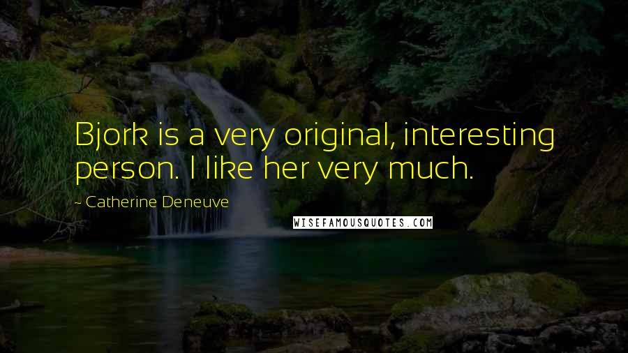 Catherine Deneuve Quotes: Bjork is a very original, interesting person. I like her very much.