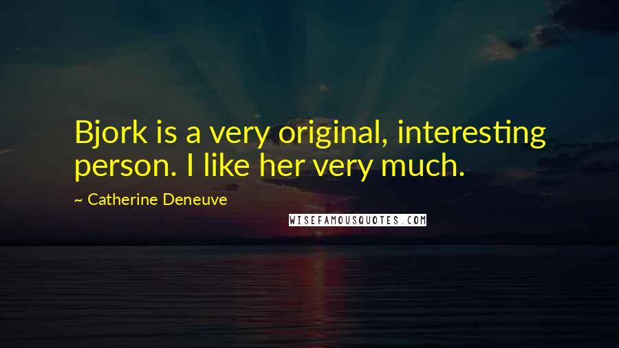 Catherine Deneuve Quotes: Bjork is a very original, interesting person. I like her very much.