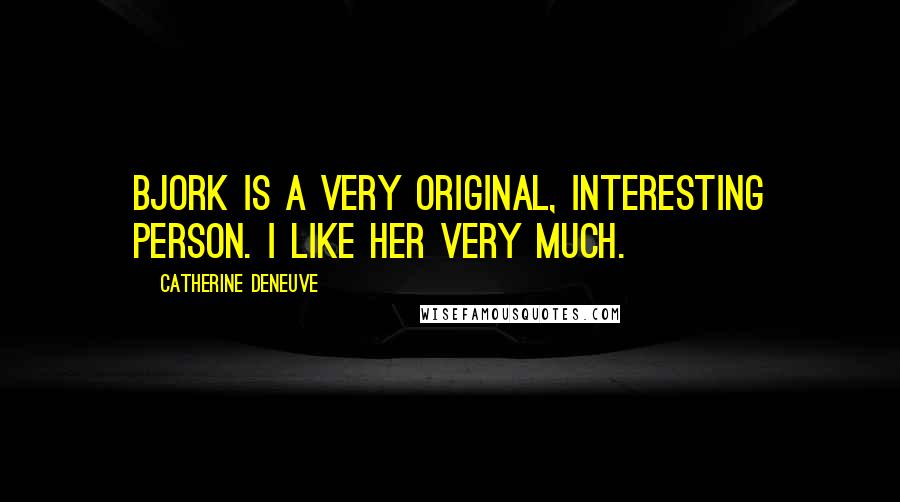 Catherine Deneuve Quotes: Bjork is a very original, interesting person. I like her very much.