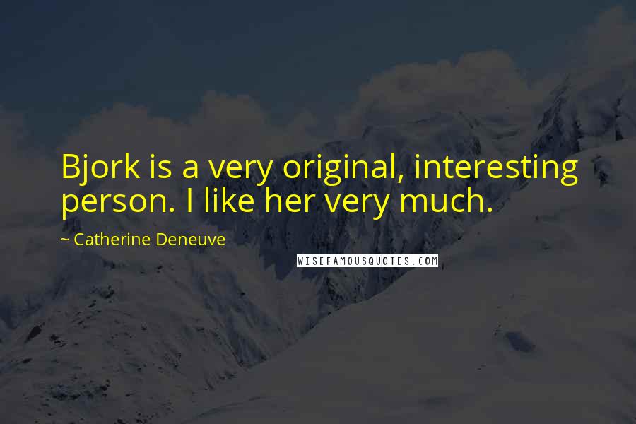 Catherine Deneuve Quotes: Bjork is a very original, interesting person. I like her very much.