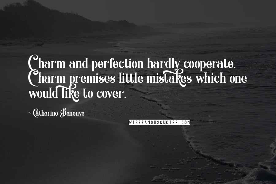 Catherine Deneuve Quotes: Charm and perfection hardly cooperate. Charm premises little mistakes which one would like to cover.