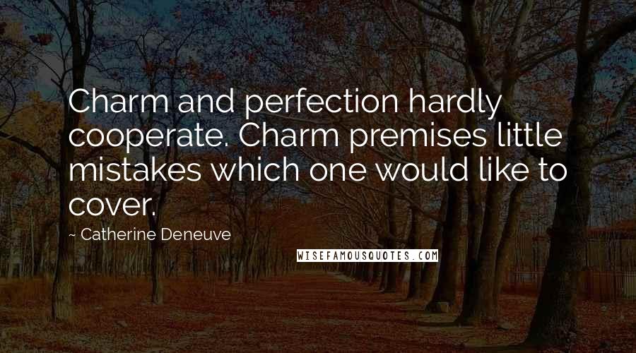 Catherine Deneuve Quotes: Charm and perfection hardly cooperate. Charm premises little mistakes which one would like to cover.