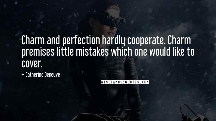 Catherine Deneuve Quotes: Charm and perfection hardly cooperate. Charm premises little mistakes which one would like to cover.
