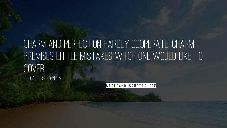 Catherine Deneuve Quotes: Charm and perfection hardly cooperate. Charm premises little mistakes which one would like to cover.