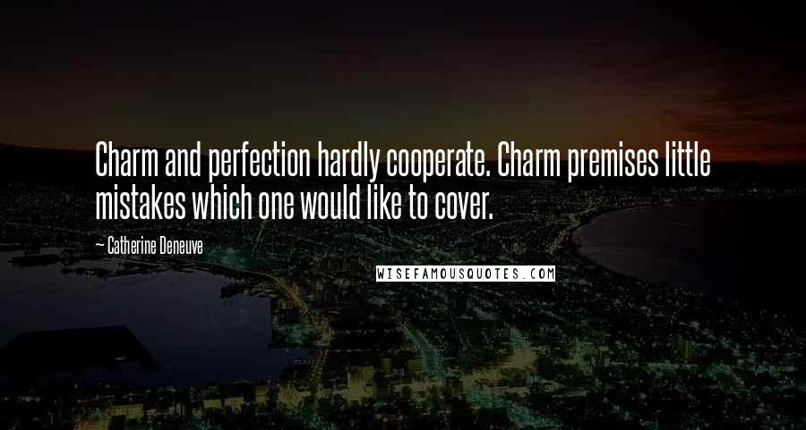 Catherine Deneuve Quotes: Charm and perfection hardly cooperate. Charm premises little mistakes which one would like to cover.