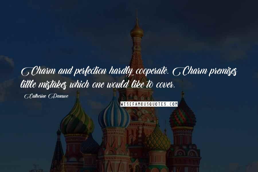 Catherine Deneuve Quotes: Charm and perfection hardly cooperate. Charm premises little mistakes which one would like to cover.