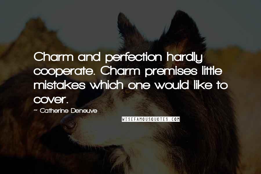 Catherine Deneuve Quotes: Charm and perfection hardly cooperate. Charm premises little mistakes which one would like to cover.