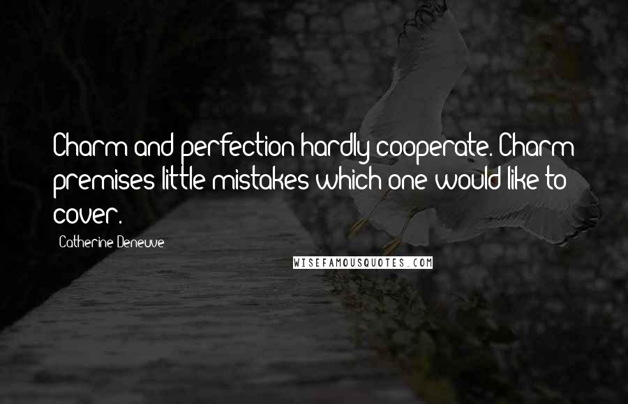 Catherine Deneuve Quotes: Charm and perfection hardly cooperate. Charm premises little mistakes which one would like to cover.