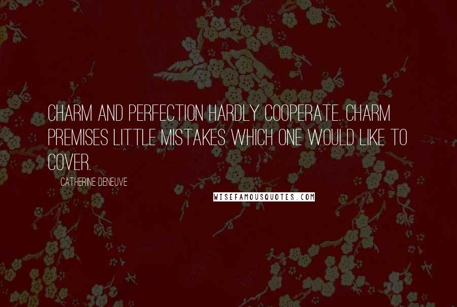 Catherine Deneuve Quotes: Charm and perfection hardly cooperate. Charm premises little mistakes which one would like to cover.