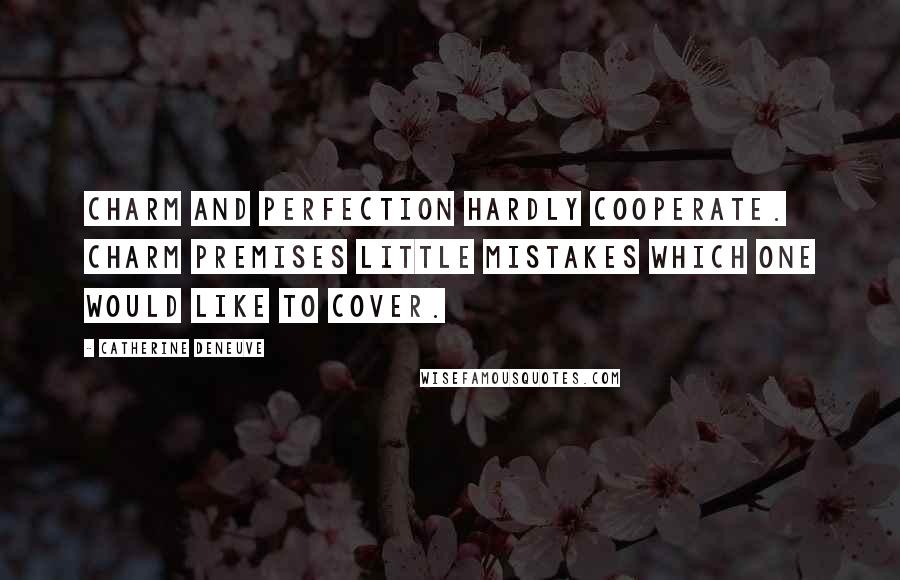 Catherine Deneuve Quotes: Charm and perfection hardly cooperate. Charm premises little mistakes which one would like to cover.
