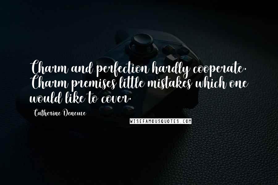 Catherine Deneuve Quotes: Charm and perfection hardly cooperate. Charm premises little mistakes which one would like to cover.