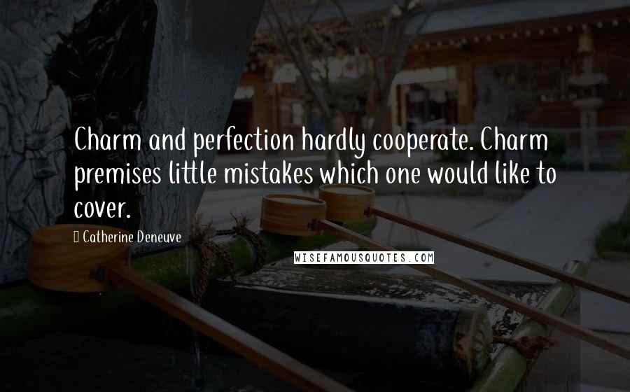 Catherine Deneuve Quotes: Charm and perfection hardly cooperate. Charm premises little mistakes which one would like to cover.