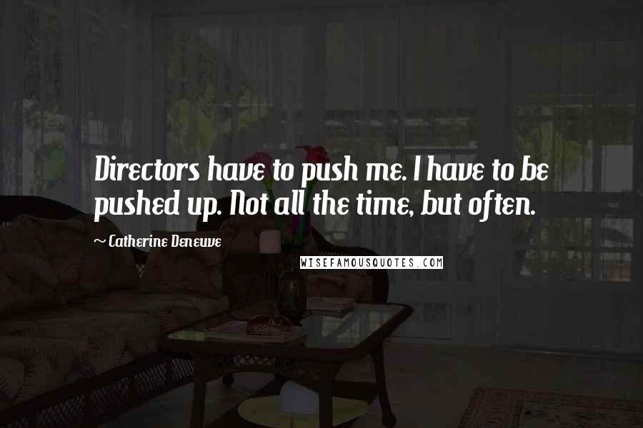 Catherine Deneuve Quotes: Directors have to push me. I have to be pushed up. Not all the time, but often.