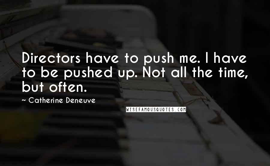 Catherine Deneuve Quotes: Directors have to push me. I have to be pushed up. Not all the time, but often.