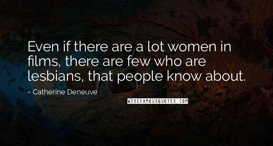 Catherine Deneuve Quotes: Even if there are a lot women in films, there are few who are lesbians, that people know about.