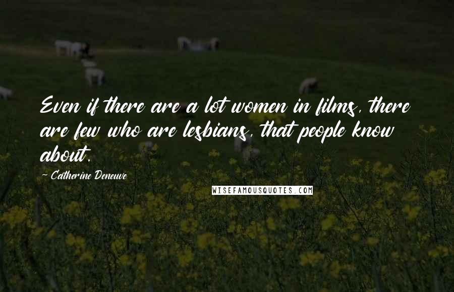 Catherine Deneuve Quotes: Even if there are a lot women in films, there are few who are lesbians, that people know about.