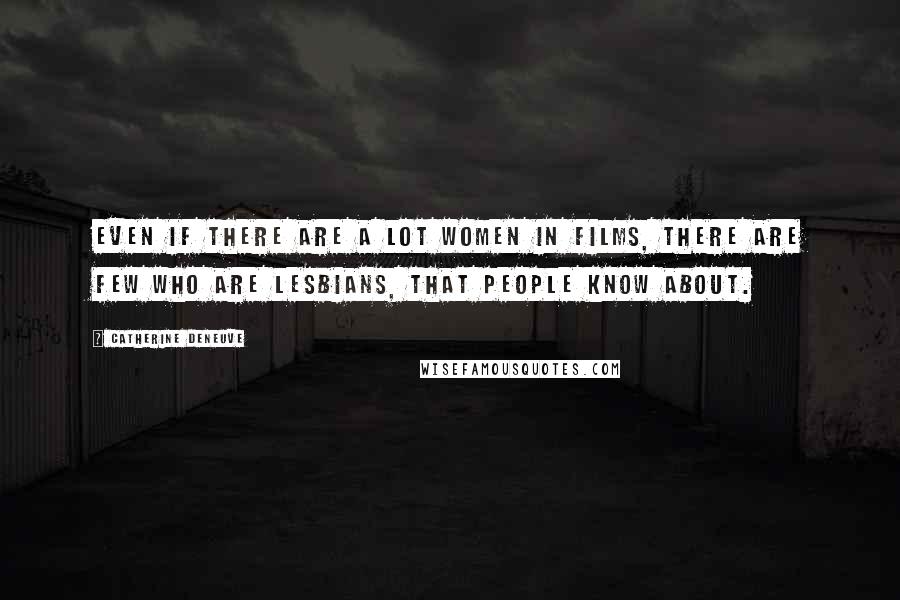 Catherine Deneuve Quotes: Even if there are a lot women in films, there are few who are lesbians, that people know about.