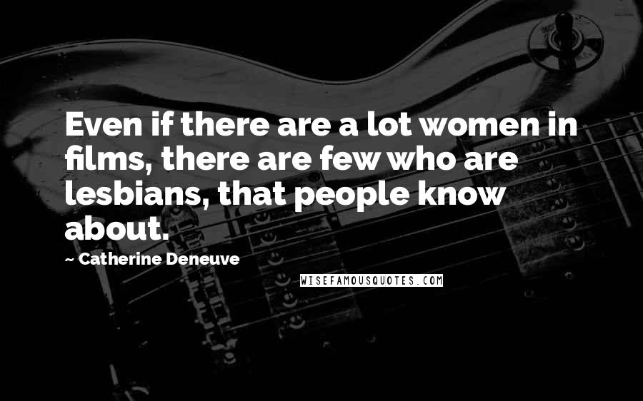 Catherine Deneuve Quotes: Even if there are a lot women in films, there are few who are lesbians, that people know about.