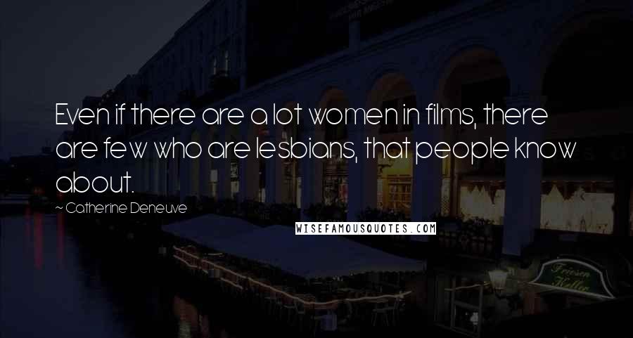 Catherine Deneuve Quotes: Even if there are a lot women in films, there are few who are lesbians, that people know about.