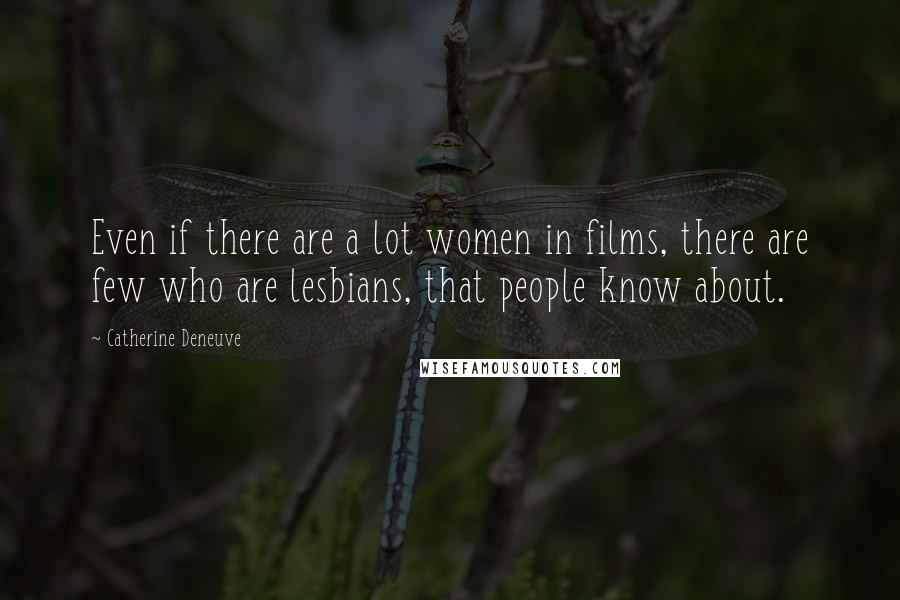 Catherine Deneuve Quotes: Even if there are a lot women in films, there are few who are lesbians, that people know about.