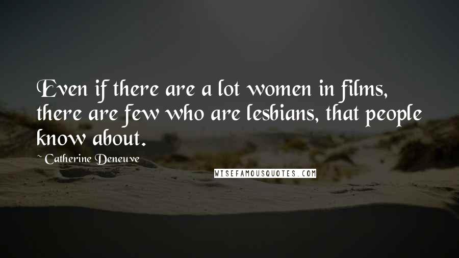 Catherine Deneuve Quotes: Even if there are a lot women in films, there are few who are lesbians, that people know about.