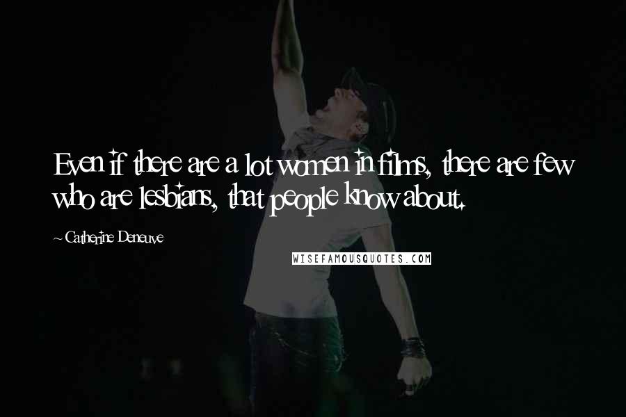 Catherine Deneuve Quotes: Even if there are a lot women in films, there are few who are lesbians, that people know about.