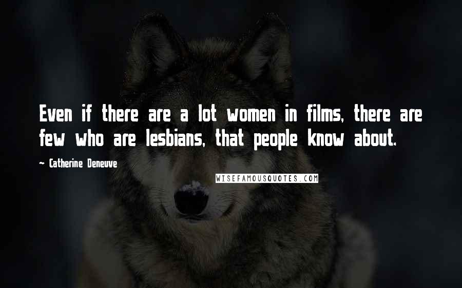 Catherine Deneuve Quotes: Even if there are a lot women in films, there are few who are lesbians, that people know about.