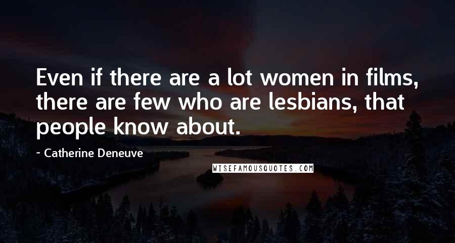 Catherine Deneuve Quotes: Even if there are a lot women in films, there are few who are lesbians, that people know about.